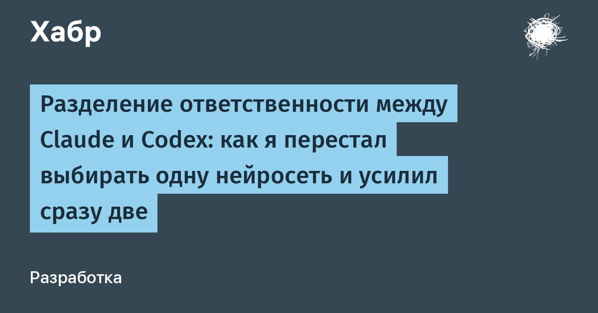 Как я перестал выбирать между Claude и Codex и усилил обе нейросети сразу 🤖