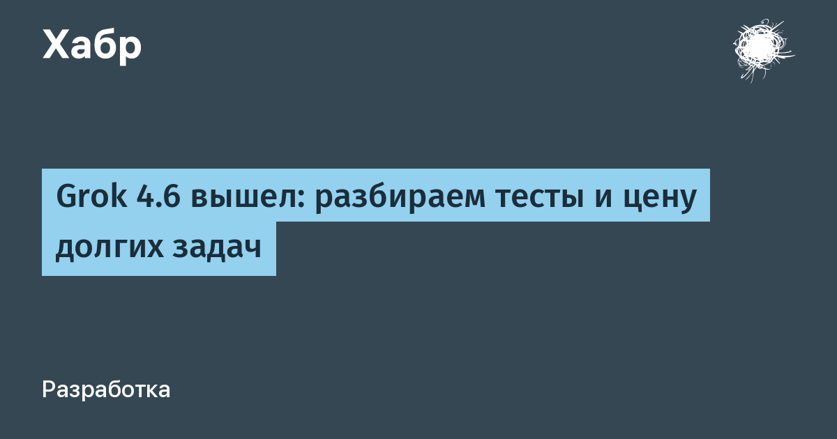 Grok 4.6: новый уровень агентного интеллекта или просто маркетинг?